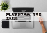 平博娱乐-拜仁球员脚下功夫，帮助国家队取胜