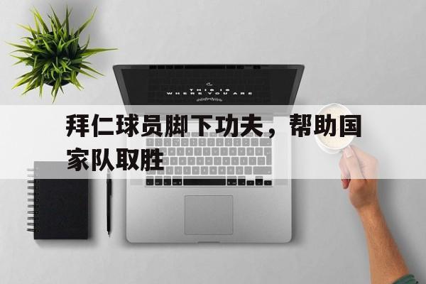 拜仁球员脚下功夫，帮助国家队取胜