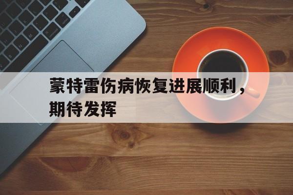 蒙特雷伤病恢复进展顺利，期待发挥(蒙特雷lst)