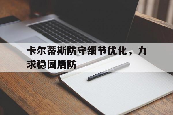 卡尔蒂斯防守细节优化，力求稳固后防(关于博德闪耀与克里斯蒂比赛最新预测分析)